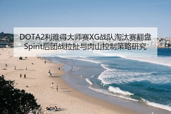 DOTA2利雅得大师赛XG战队淘汰赛翻盘Spirit后团战拉扯与肉山控制策略研究